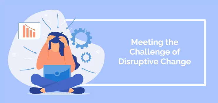 Meeting the Challenge of Disruptive Change