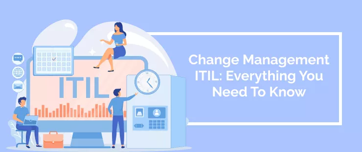 Change Management ITIL: Everything You Need To Know