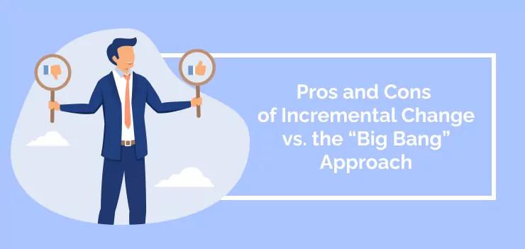 Pros and Cons of Incremental Change vs. the “Big Bang” Approach