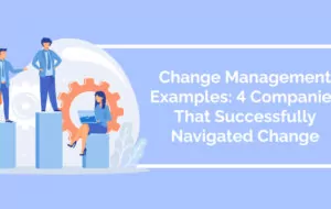 Change Management Examples: 4 Companies That Successfully Navigated Change
