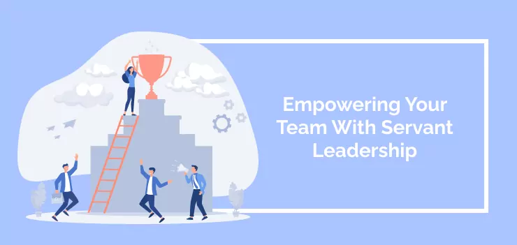 Empowering Your Team With Servant Leadership