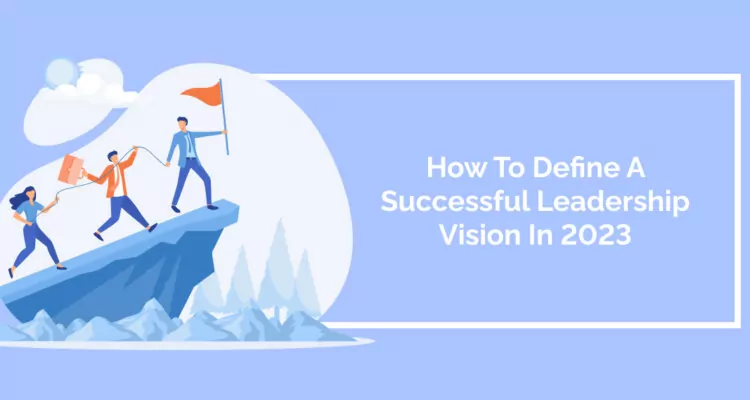 How To Define A Successful Leadership Vision In 2023