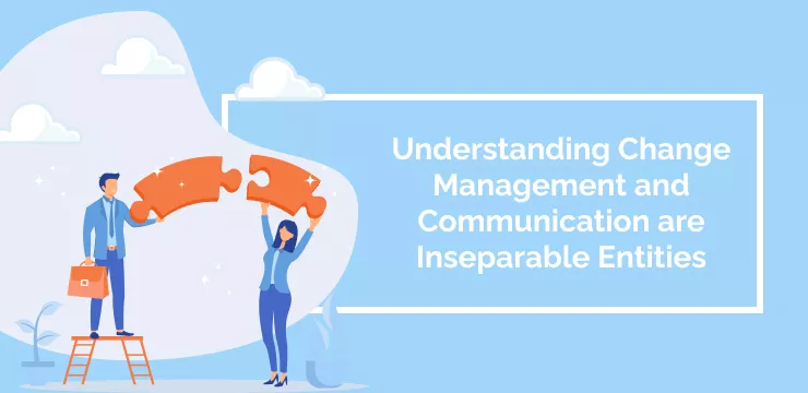 Understanding Change Management and Communication are Inseparable Entities