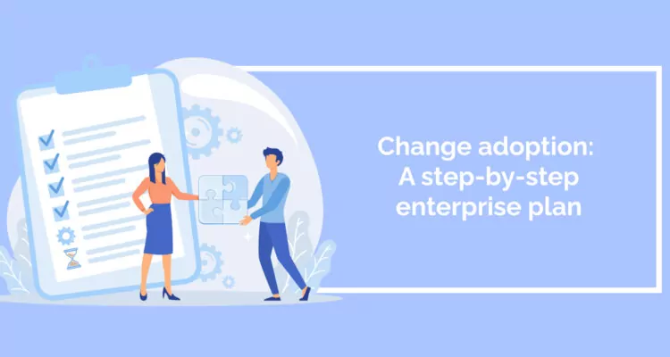 Change adoption: A step-by-step enterprise plan