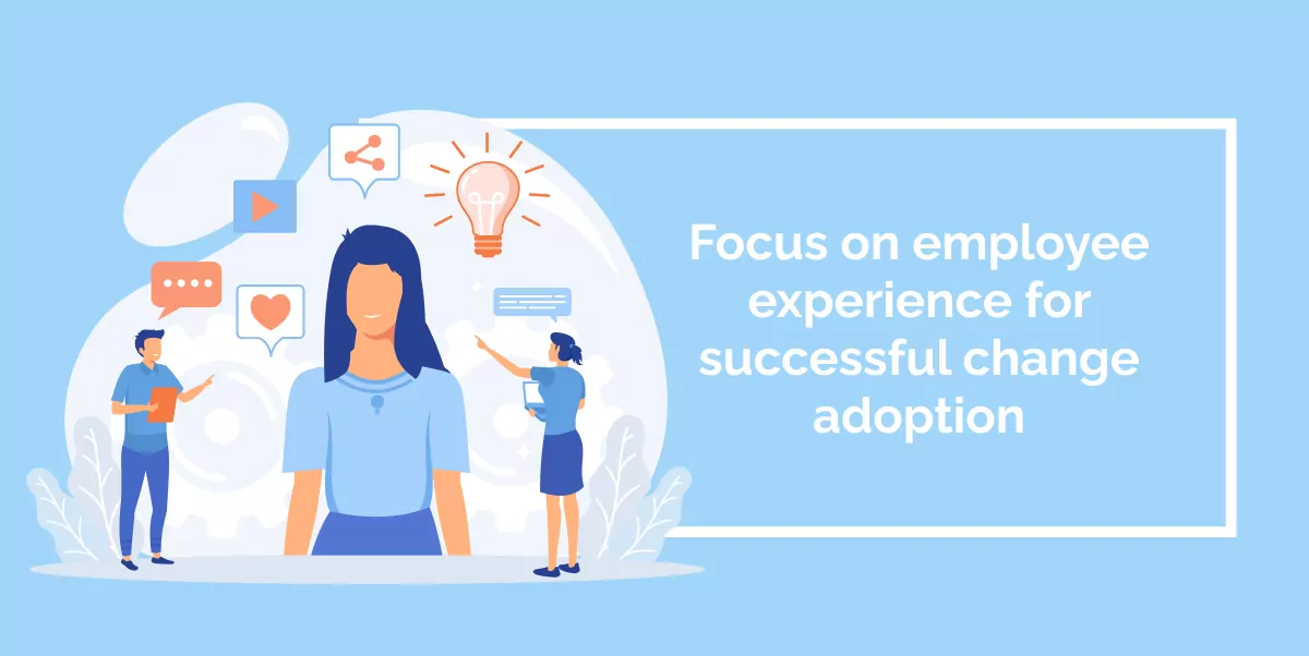 Focus on employee experience for successful change adoption